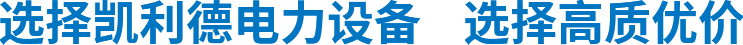 選擇凱利德電力設(shè)備選擇高質(zhì)優(yōu)價